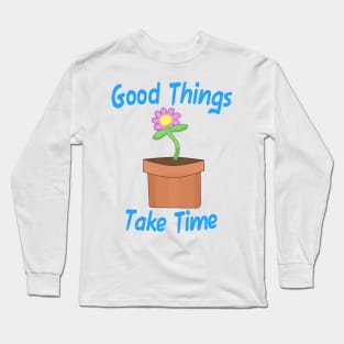 Good Things Take Time Long Sleeve T-Shirt